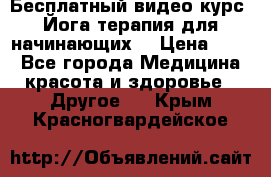 Бесплатный видео-курс “Йога-терапия для начинающих“ › Цена ­ 10 - Все города Медицина, красота и здоровье » Другое   . Крым,Красногвардейское